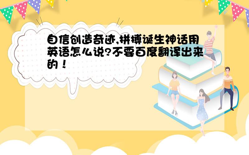 自信创造奇迹,拼搏诞生神话用英语怎么说?不要百度翻译出来的！