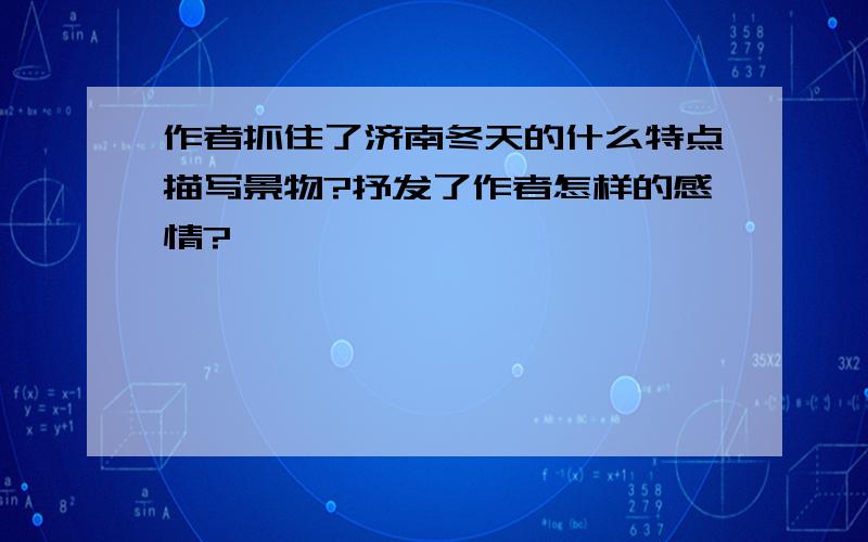 作者抓住了济南冬天的什么特点描写景物?抒发了作者怎样的感情?