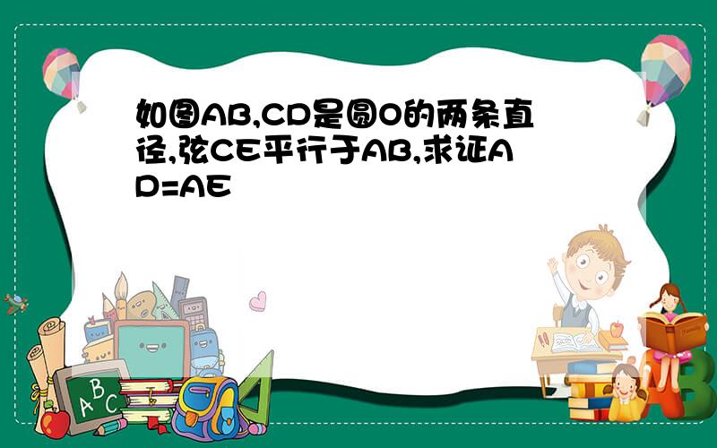 如图AB,CD是圆O的两条直径,弦CE平行于AB,求证AD=AE