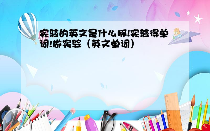 实验的英文是什么啊!实验得单词!做实验（英文单词）