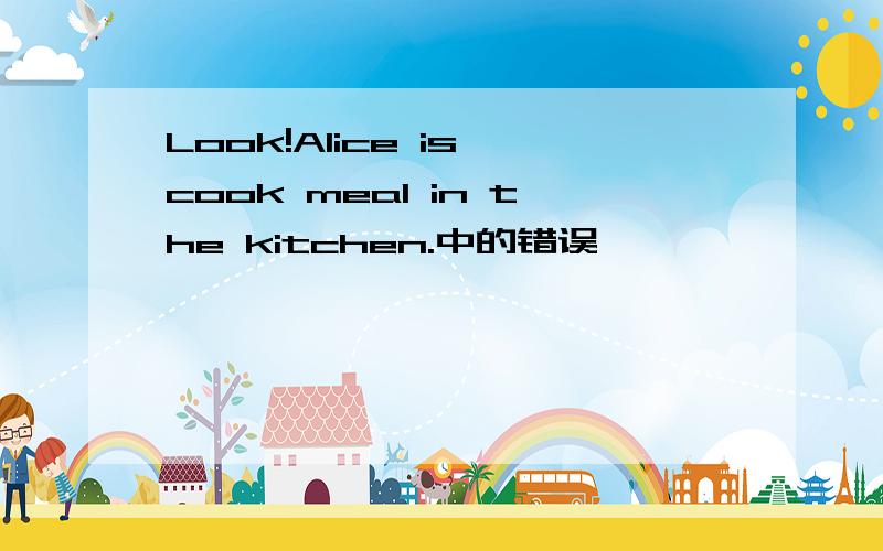 Look!Alice is cook meal in the kitchen.中的错误