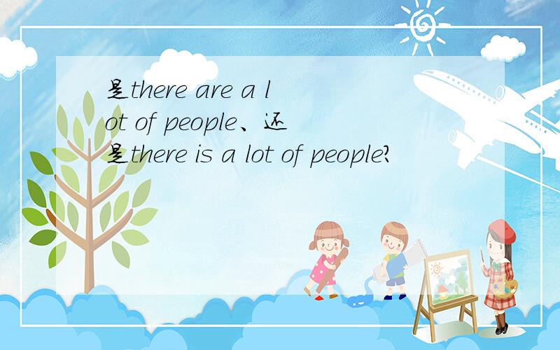 是there are a lot of people、还是there is a lot of people?