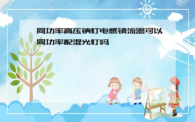 同功率高压钠灯电感镇流器可以同功率配混光灯吗