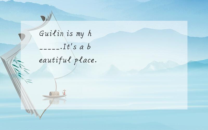 Guilin is my h_____.It's a beautiful place.