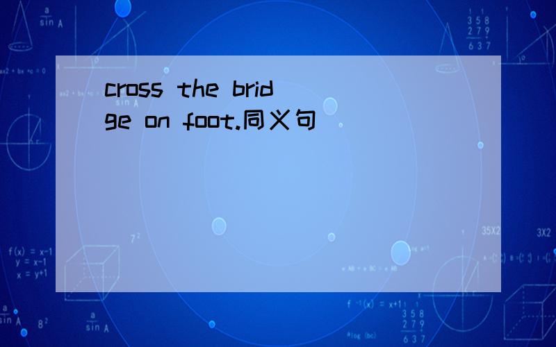 cross the bridge on foot.同义句