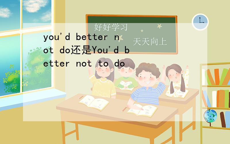 you'd better not do还是You'd better not to do