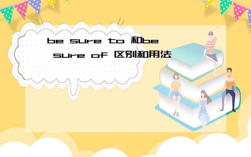 be sure to 和be sure of 区别和用法