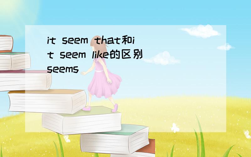 it seem that和it seem like的区别seems