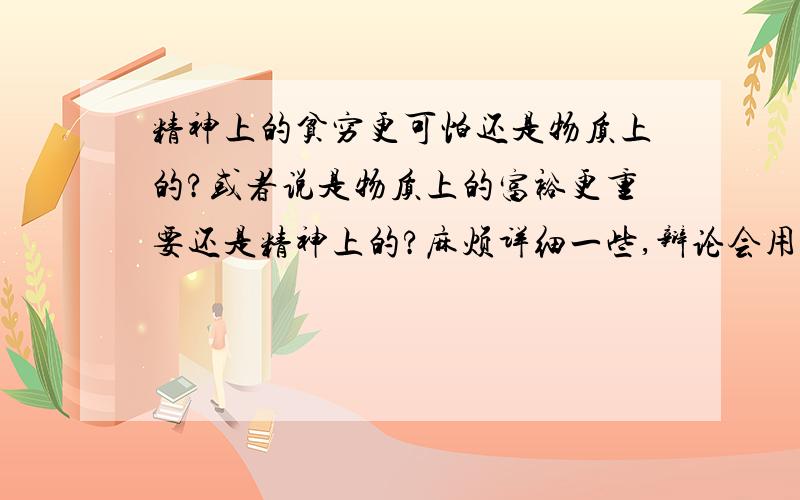 精神上的贫穷更可怕还是物质上的?或者说是物质上的富裕更重要还是精神上的?麻烦详细一些,辩论会用的!