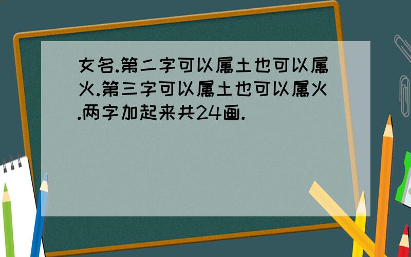 女名.第二字可以属土也可以属火.第三字可以属土也可以属火.两字加起来共24画.