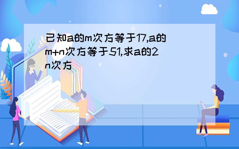 已知a的m次方等于17,a的m+n次方等于51,求a的2n次方