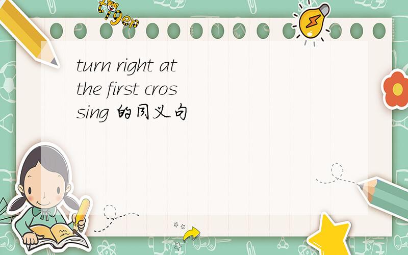 turn right at the first crossing 的同义句