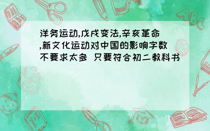 洋务运动,戊戌变法,辛亥革命,新文化运动对中国的影响字数不要求太多 只要符合初二教科书