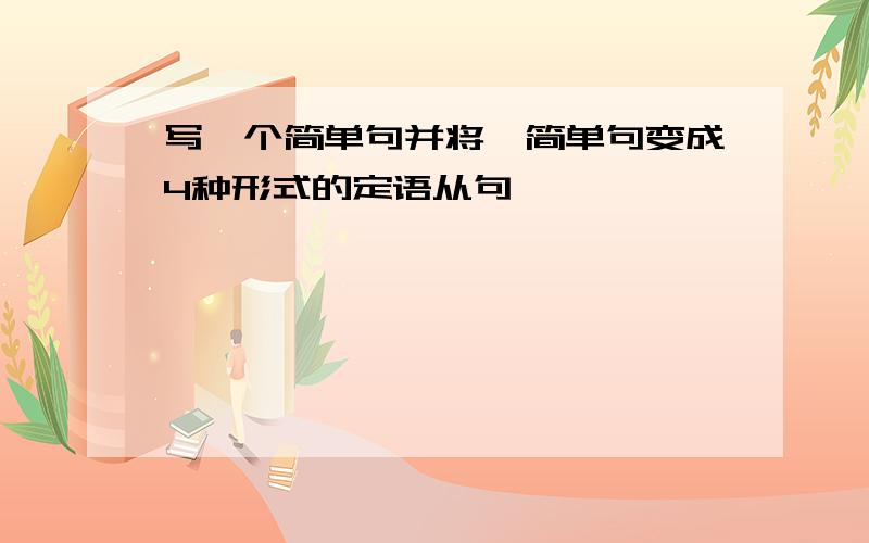 写一个简单句并将一简单句变成4种形式的定语从句