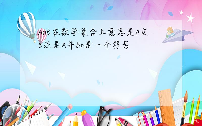 AnB在数学集合上意思是A交B还是A并Bn是一个符号