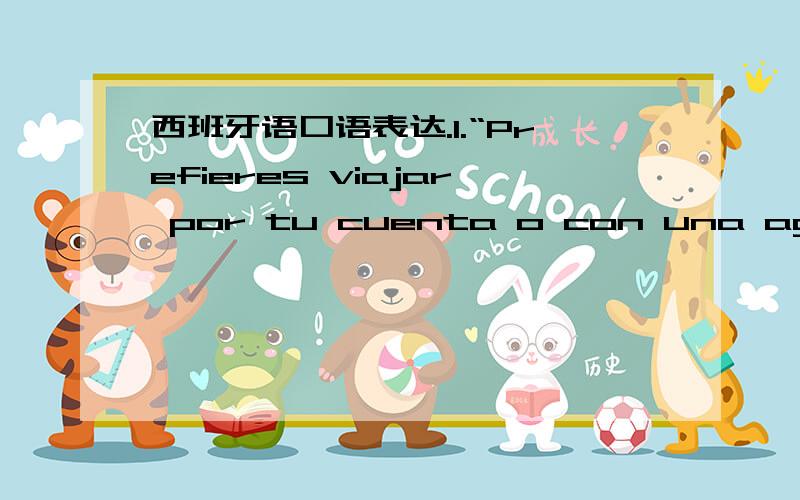 西班牙语口语表达.1.“Prefieres viajar por tu cuenta o con una agencia.”2.“Prefieres pagar con tarjeta de crédito o en efctivo cuando haces compras.”3.“¿Qué harás despúes de graduarte?Buscar trabajo o seguir estudiando.”现