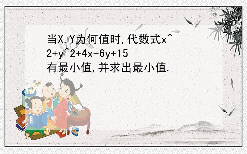 当X,Y为何值时,代数式x^2+y^2+4x-6y+15有最小值,并求出最小值.