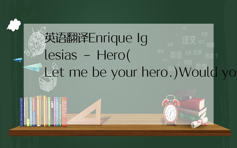 英语翻译Enrique Iglesias - Hero(Let me be your hero.)Would you danceIf I asked you to dance?Would you runAnd never look back?Would you cryIf you saw me crying?And would you save my soul,tonight?Would you trembleIf I touched your lips?Would you la