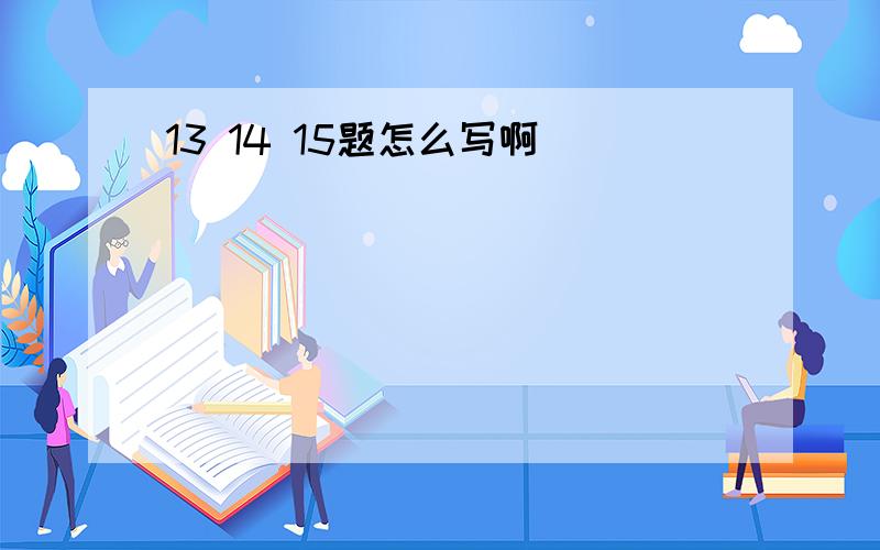 13 14 15题怎么写啊