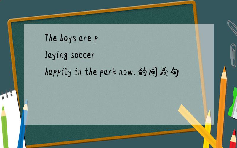 The boys are playing soccer happily in the park now.的同义句