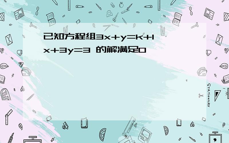 已知方程组3x+y=k+1 x+3y=3 的解满足0