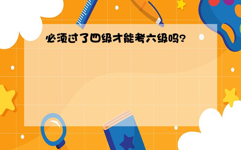 必须过了四级才能考六级吗?