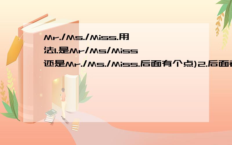 Mr./Ms./Miss.用法1.是Mr/Ms/Miss还是Mr./Ms./Miss.后面有个点)2.后面都应该接什么称谓?如一个人叫Steve Sue Lin是Mr.Lin还是Mr.Steve还是Mr.Sue还是Mr.Steve Sue Lin?