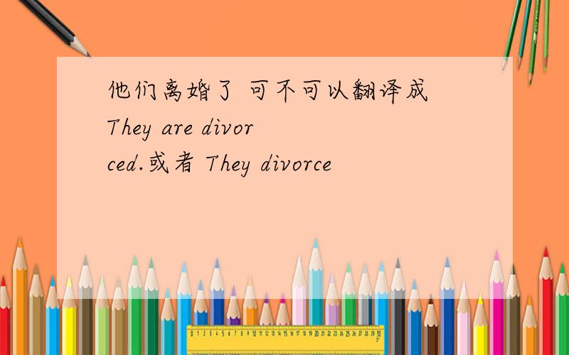 他们离婚了 可不可以翻译成 They are divorced.或者 They divorce