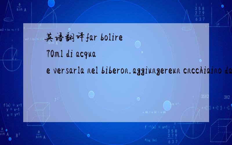 英语翻译far bolire 70ml di acqua e versarla nel biberon.aggiungereun cncchiaino da tavola coimo[5g]di MULTIERBE Mellin e agitaare prima di darla al bambino.Farla raffreddare senza aggiungere acqua fredda.consumare entro 2 ore.versare in una tazza