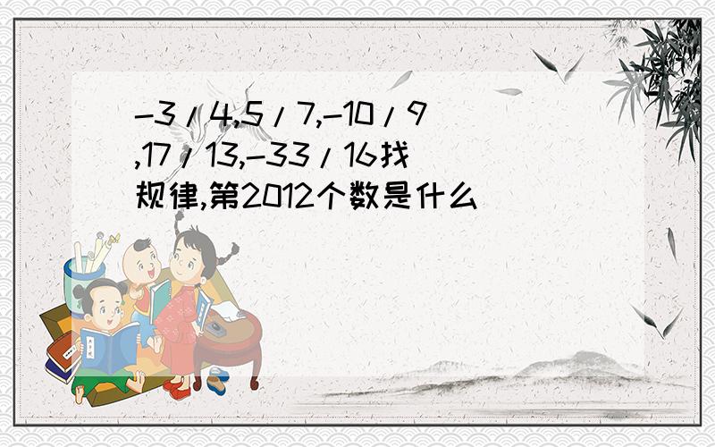 -3/4,5/7,-10/9,17/13,-33/16找规律,第2012个数是什么