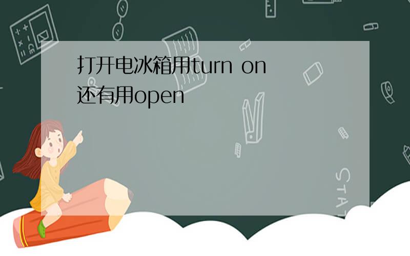 打开电冰箱用turn on 还有用open