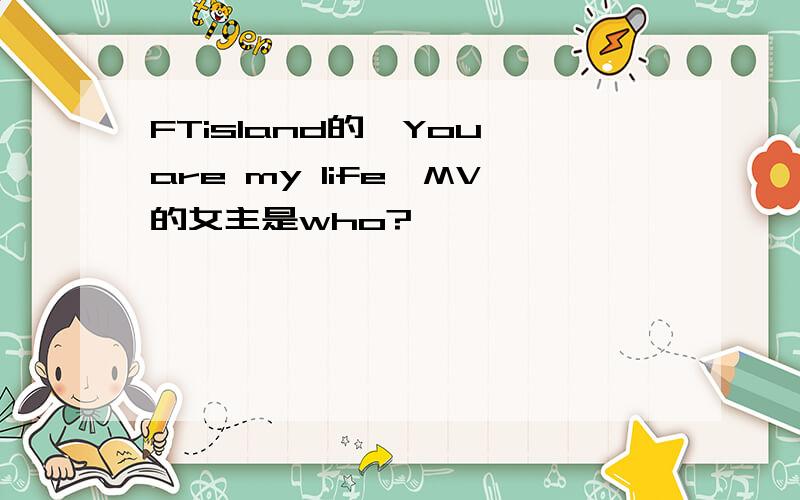 FTisland的《You are my life》MV的女主是who?