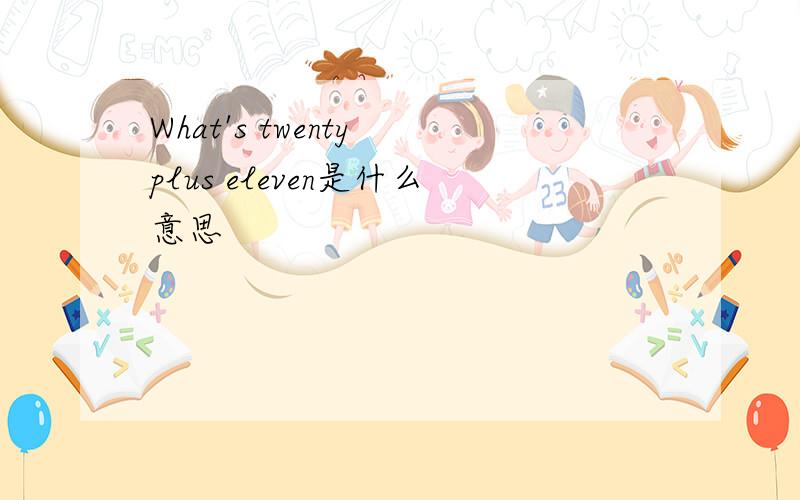 What's twenty plus eleven是什么意思