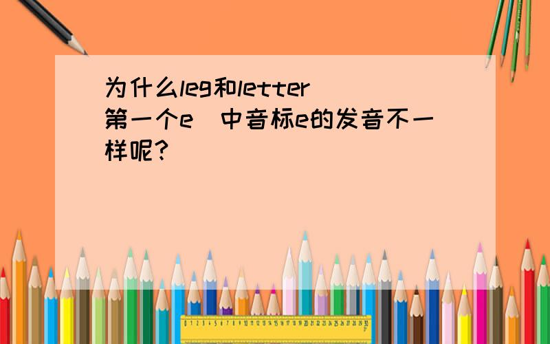 为什么leg和letter（第一个e）中音标e的发音不一样呢?