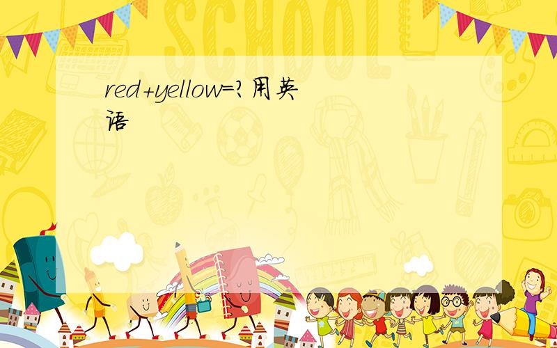 red+yellow=?用英语