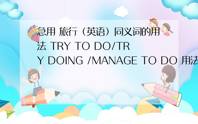 急用 旅行（英语）同义词的用法 TRY TO DO/TRY DOING /MANAGE TO DO 用法,造句 COMMUNICATE TO /WITH 造