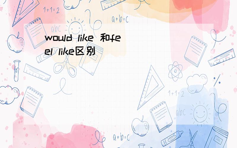 would like 和feel like区别