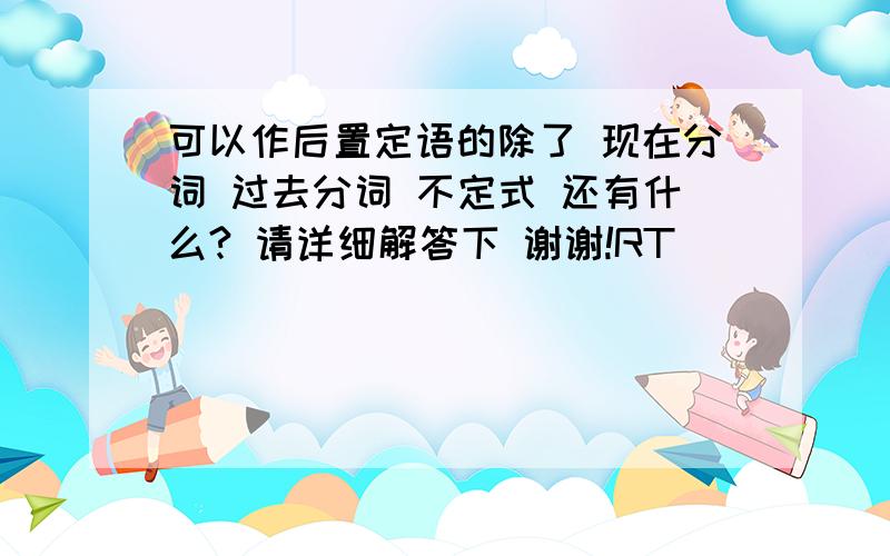 可以作后置定语的除了 现在分词 过去分词 不定式 还有什么? 请详细解答下 谢谢!RT