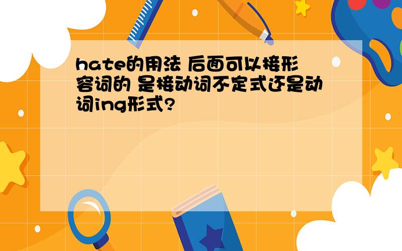 hate的用法 后面可以接形容词的 是接动词不定式还是动词ing形式?