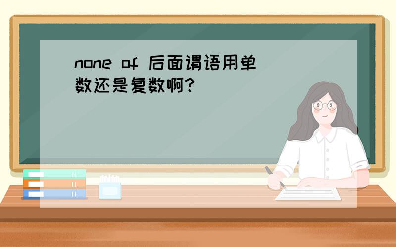 none of 后面谓语用单数还是复数啊?