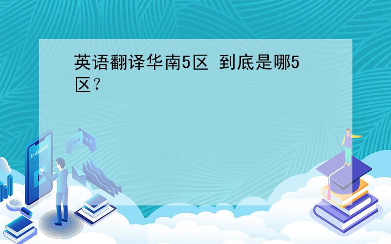 英语翻译华南5区 到底是哪5区？