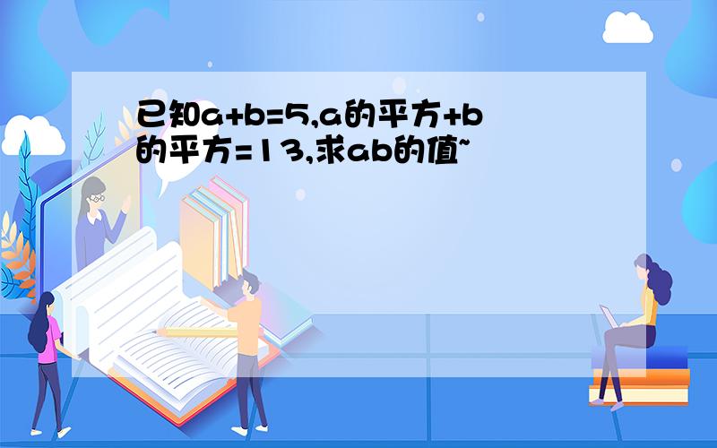 已知a+b=5,a的平方+b的平方=13,求ab的值~