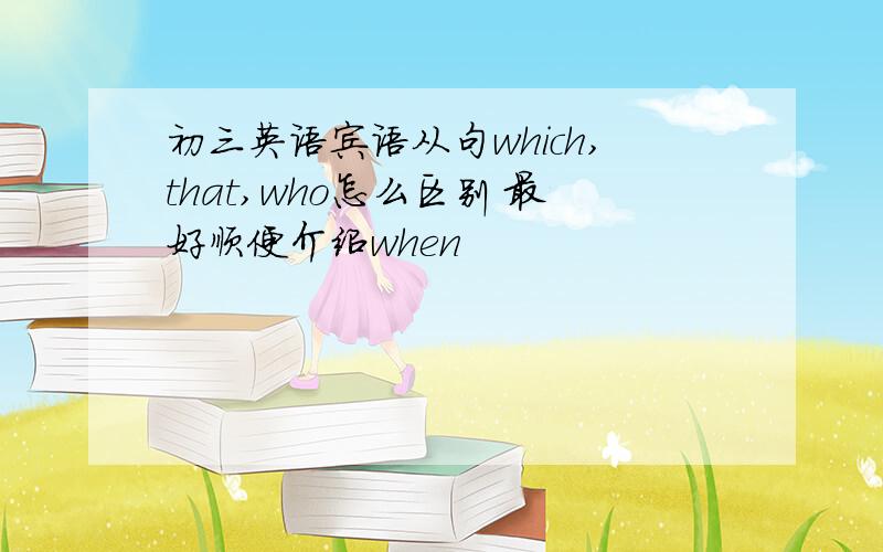 初三英语宾语从句which,that,who怎么区别 最好顺便介绍when