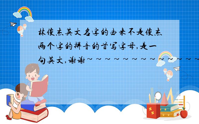 林俊杰英文名字的由来不是俊杰两个字的拼音的首写字母,是一句英文,谢谢~~~~~~~~~~~~~~~相信我真的不是俊杰的拼音缩写