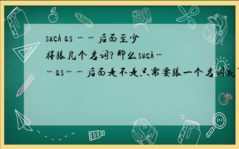 such as ……后面至少得跟几个名词?那么such……as……后面是不是只需要跟一个名词就可以了?如题