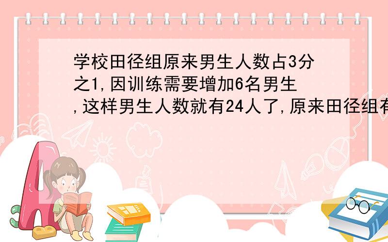 学校田径组原来男生人数占3分之1,因训练需要增加6名男生,这样男生人数就有24人了,原来田径组有女生多少人?