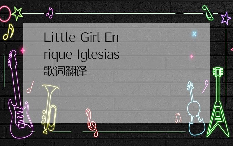 Little Girl Enrique Iglesias歌词翻译