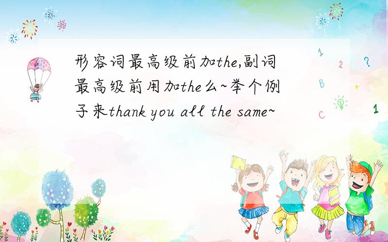 形容词最高级前加the,副词最高级前用加the么~举个例子来thank you all the same~