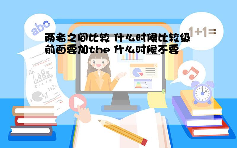 两者之间比较 什么时候比较级前面要加the 什么时候不要