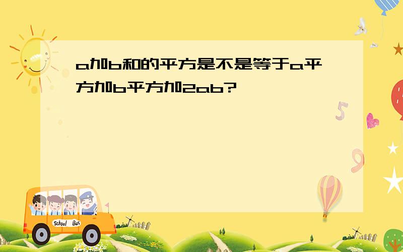 a加b和的平方是不是等于a平方加b平方加2ab?